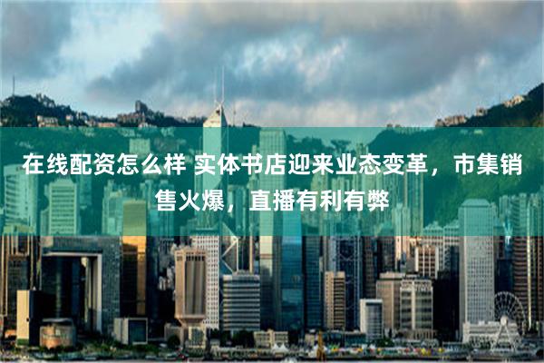在线配资怎么样 实体书店迎来业态变革，市集销售火爆，直播有利有弊