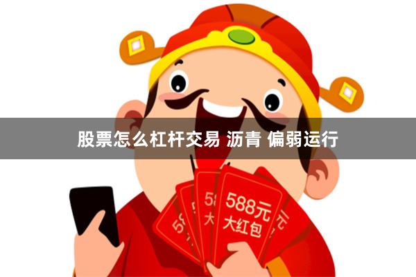 股票怎么杠杆交易 沥青 偏弱运行