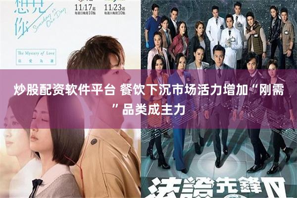 炒股配资软件平台 餐饮下沉市场活力增加“刚需”品类成主力