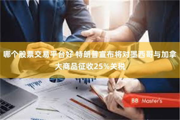 哪个股票交易平台好 特朗普宣布将对墨西哥与加拿大商品征收25%关税