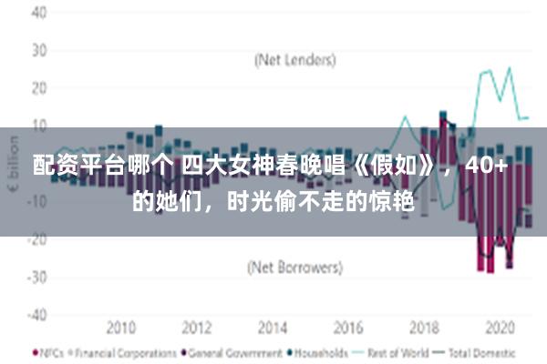 配资平台哪个 四大女神春晚唱《假如》，40+ 的她们，时光偷不走的惊艳