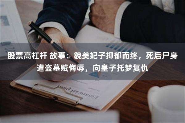股票高杠杆 故事：貌美妃子抑郁而终，死后尸身遭盗墓贼侮辱，向皇子托梦复仇