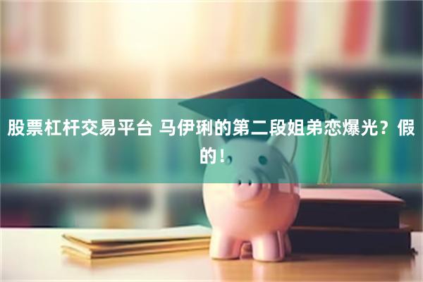 股票杠杆交易平台 马伊琍的第二段姐弟恋爆光？假的！