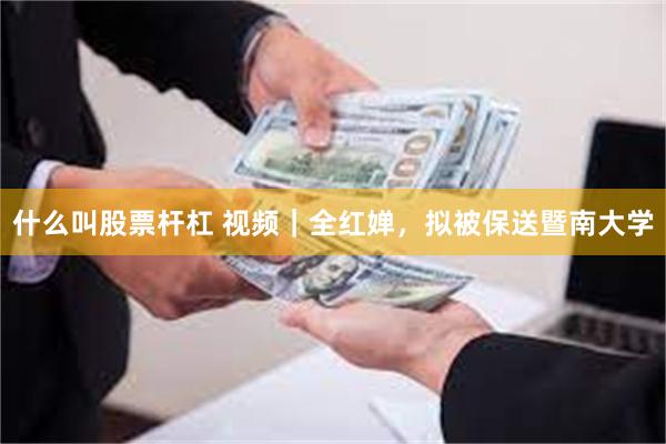 什么叫股票杆杠 视频｜全红婵，拟被保送暨南大学