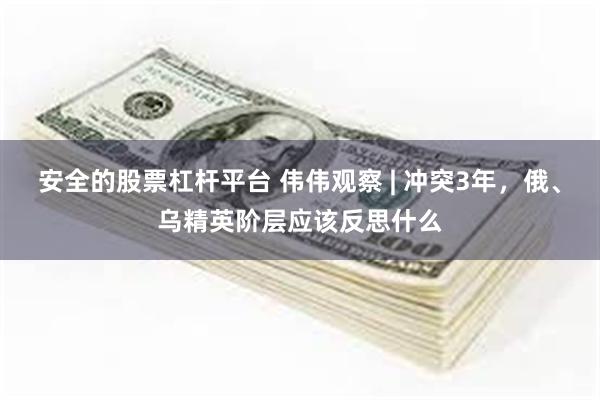 安全的股票杠杆平台 伟伟观察 | 冲突3年，俄、乌精英阶层应该反思什么