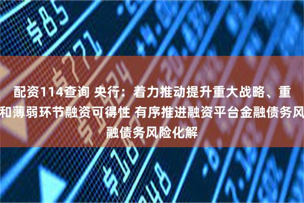 配资114查询 央行：着力推动提升重大战略、重点领域和薄弱环节融资可得性 有序推进融资平台金融债务风险化解