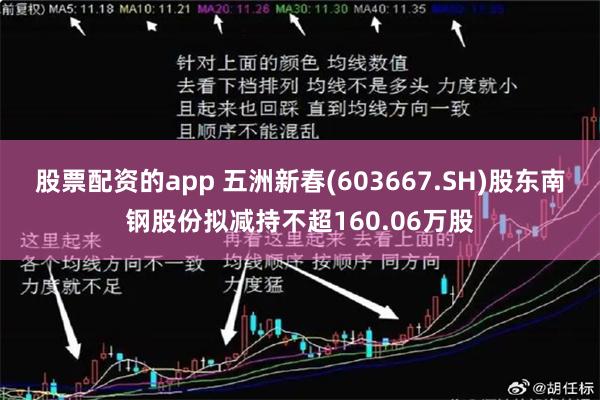 股票配资的app 五洲新春(603667.SH)股东南钢股份拟减持不超160.06万股