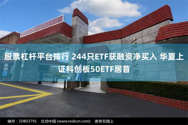 股票杠杆平台排行 244只ETF获融资净买入 华夏上证科创板50ETF居首