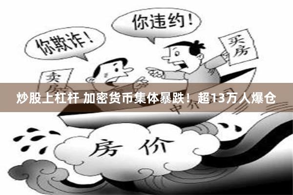 炒股上杠杆 加密货币集体暴跌！超13万人爆仓