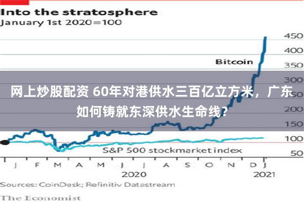 网上炒股配资 60年对港供水三百亿立方米，广东如何铸就东深供水生命线？