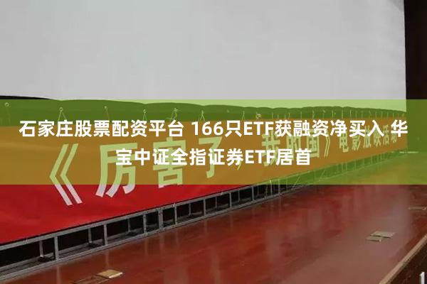 石家庄股票配资平台 166只ETF获融资净买入 华宝中证全指证券ETF居首