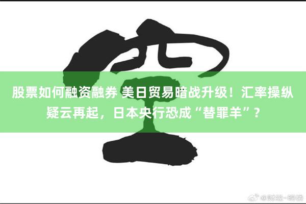 股票如何融资融券 美日贸易暗战升级！汇率操纵疑云再起，日本央行恐成“替罪羊”？