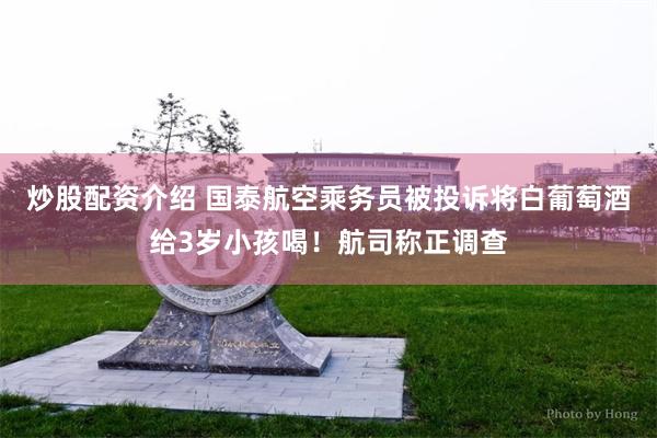 炒股配资介绍 国泰航空乘务员被投诉将白葡萄酒给3岁小孩喝！航司称正调查