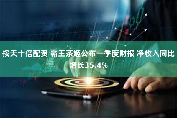 按天十倍配资 霸王茶姬公布一季度财报 净收入同比增长35.4%
