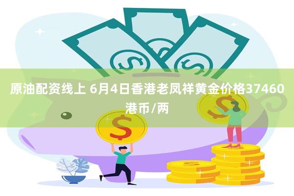 原油配资线上 6月4日香港老凤祥黄金价格37460港币/两