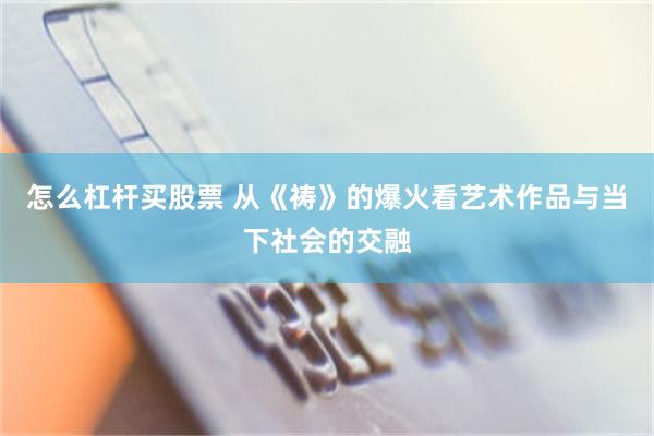 怎么杠杆买股票 从《祷》的爆火看艺术作品与当下社会的交融