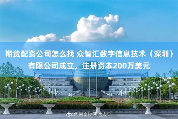 期货配资公司怎么找 众智汇数字信息技术（深圳）有限公司成立，注册资本200万美元