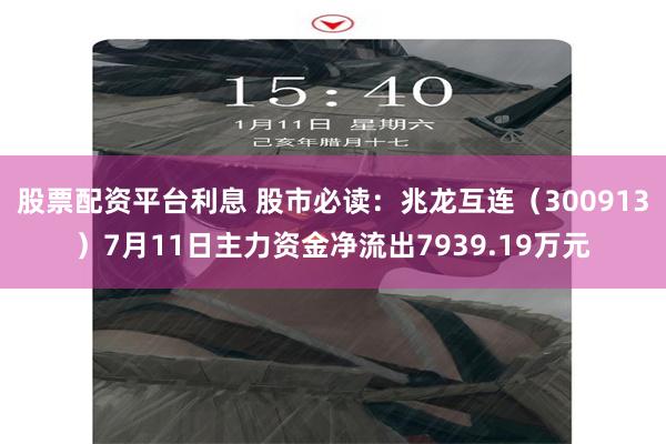 股票配资平台利息 股市必读：兆龙互连（300913）7月11日主力资金净流出7939.19万元