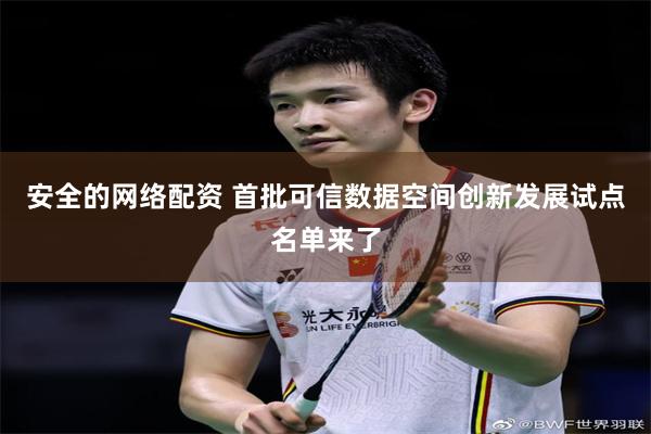 安全的网络配资 首批可信数据空间创新发展试点名单来了