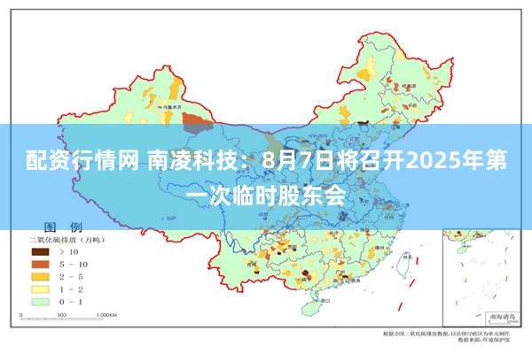 配资行情网 南凌科技：8月7日将召开2025年第一次临时股东会