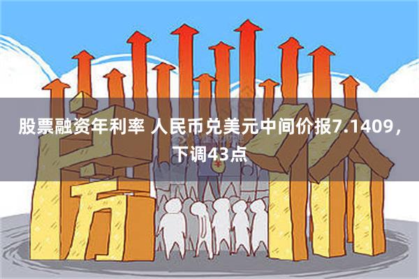 股票融资年利率 人民币兑美元中间价报7.1409，下调43点