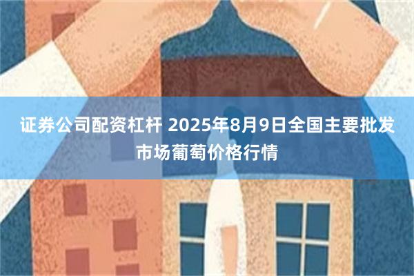 证券公司配资杠杆 2025年8月9日全国主要批发市场葡萄价格行情
