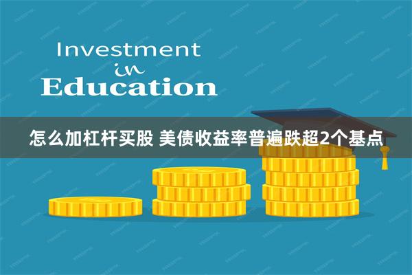 怎么加杠杆买股 美债收益率普遍跌超2个基点