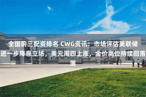 全国前三配资排名 CWG资讯：市场评估美联储进一步降息立场，美元周四上涨，金价高位持续回落