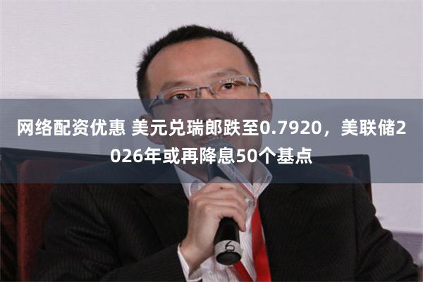 网络配资优惠 美元兑瑞郎跌至0.7920，美联储2026年或再降息50个基点